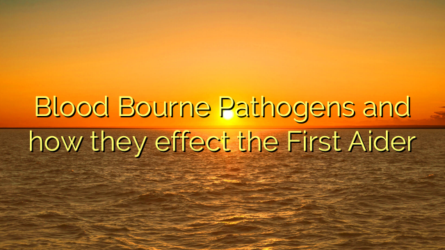 Blood Bourne Pathogens and how they effect the First Aider