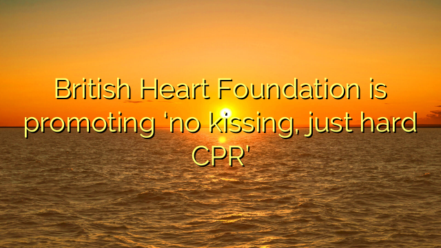British Heart Foundation is promoting ‘no kissing, just hard CPR’