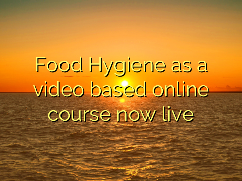 Food Hygiene as a video based online course now live