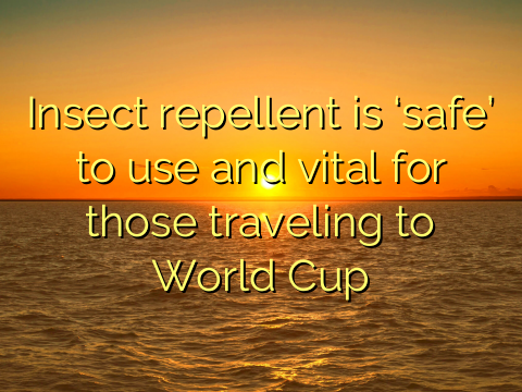 Insect repellent is ‘safe’ to use and vital for those traveling to World Cup