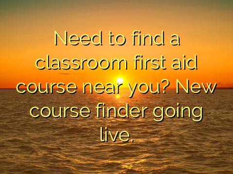 Need to find a classroom first aid course near you? New course finder going live.