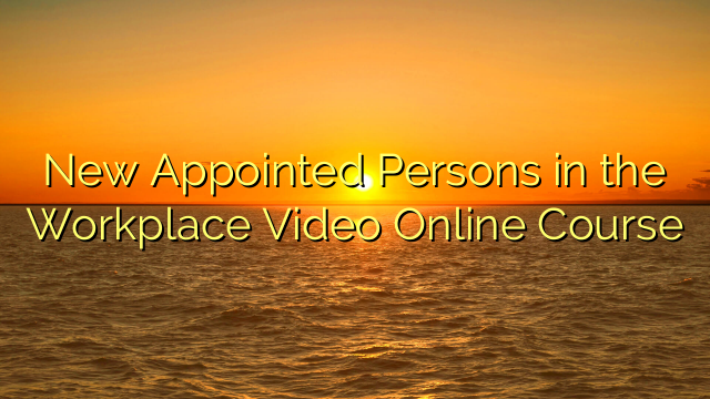 New Appointed Persons in the Workplace Video Online Course