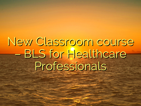 New Classroom course – BLS for Healthcare Professionals