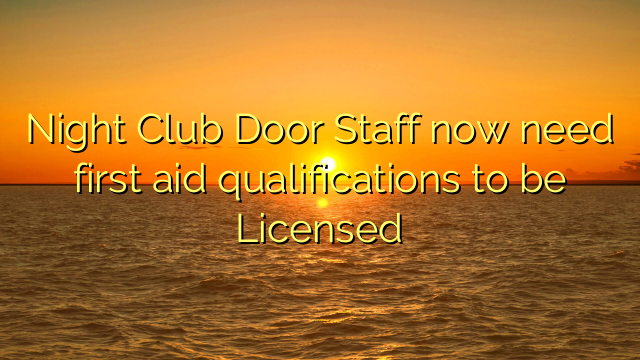 Night Club Door Staff now need first aid qualifications to be Licensed