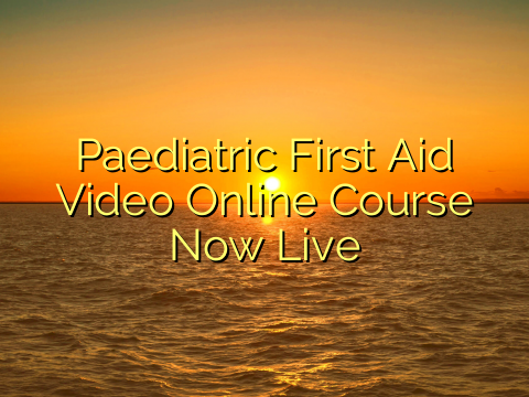 Paediatric First Aid Video Online Course Now Live