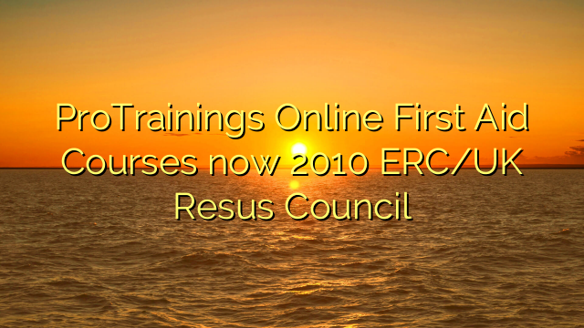 ProTrainings Online First Aid Courses now 2010 ERC/UK Resus Council