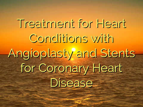Treatment for Heart Conditions with Angioplasty and Stents for Coronary Heart Disease
