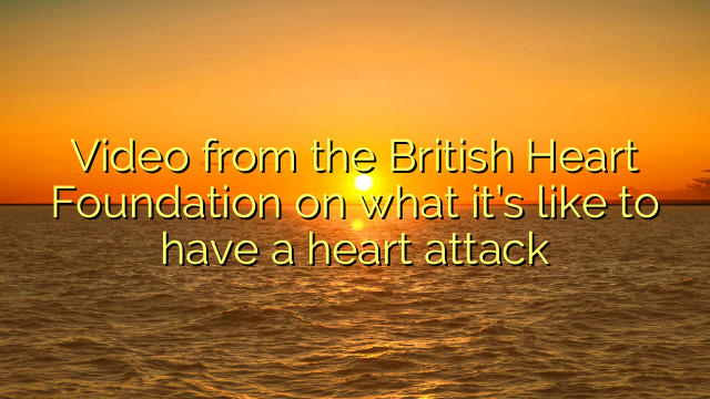 Video from the British Heart Foundation on what it’s like to have a heart attack